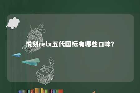 悦刻relx五代国标有哪些口味？ 